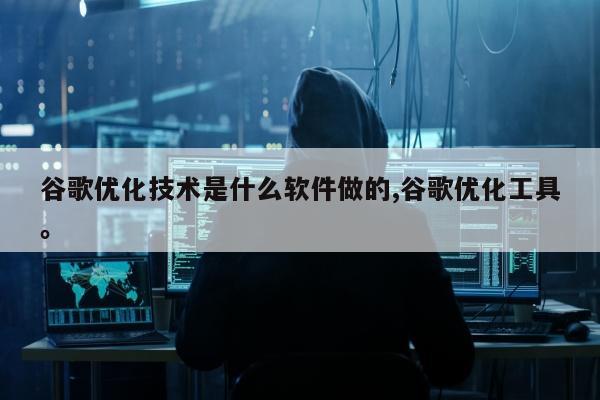 谷歌优化技术是什么软件做的,谷歌优化工具	。