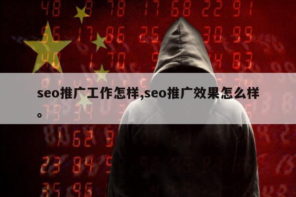 seo推广工作怎样,seo推广效果怎么样。