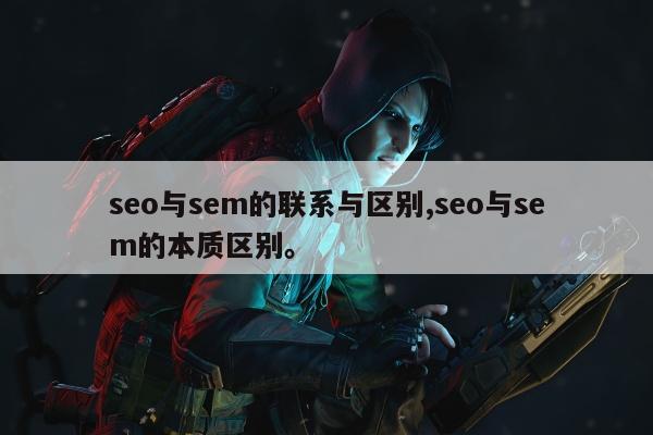seo与sem的联系与区别,seo与sem的本质区别。