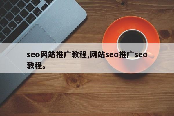 seo网站推广教程,网站seo推广seo教程。