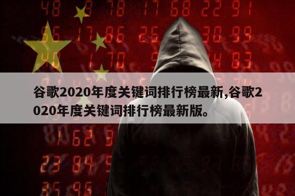 谷歌2020年度关键词排行榜最新,谷歌2020年度关键词排行榜最新版。