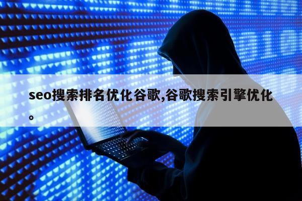 seo搜索排名优化谷歌,谷歌搜索引擎优化。