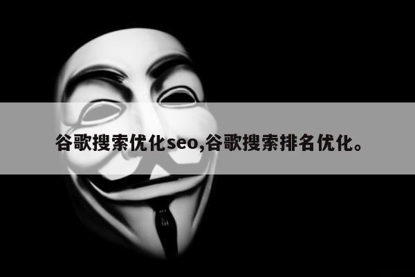 谷歌搜索优化seo,谷歌搜索排名优化。