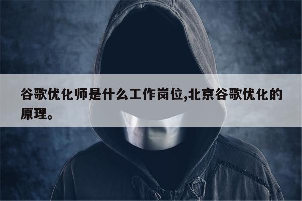 谷歌优化师是什么工作岗位,北京谷歌优化的原理。