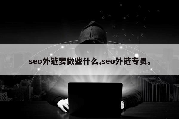 seo外链要做些什么,seo外链专员。