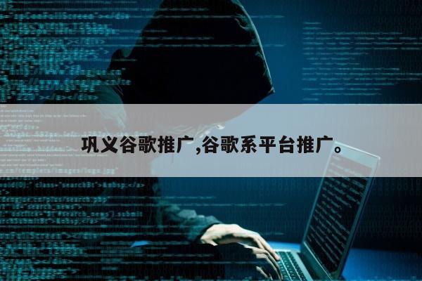 巩义谷歌推广,谷歌系平台推广。