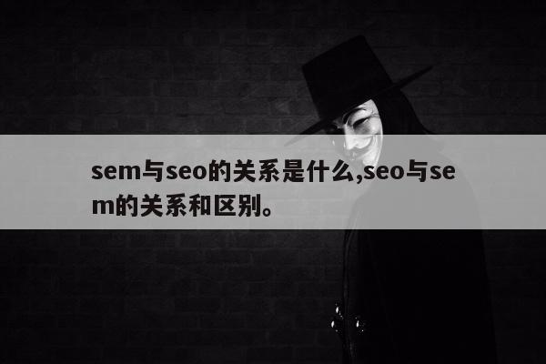 sem与seo的关系是什么,seo与sem的关系和区别	。