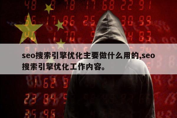 seo搜索引擎优化主要做什么用的,seo搜索引擎优化工作内容。