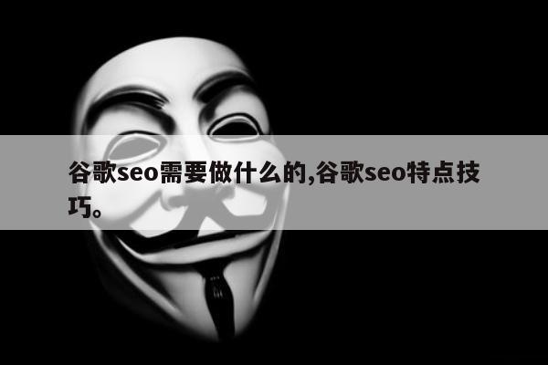 谷歌seo需要做什么的,谷歌seo特点技巧。