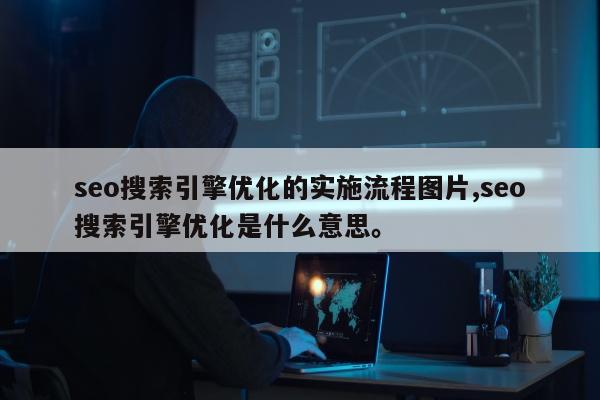 seo搜索引擎优化的实施流程图片,seo搜索引擎优化是什么意思。