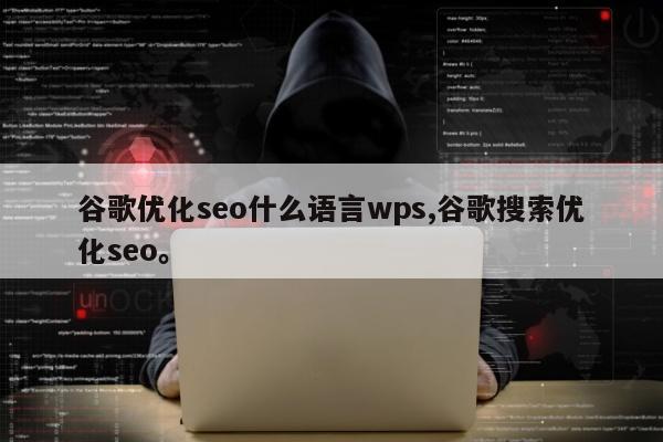 谷歌优化seo什么语言wps,谷歌搜索优化seo	。