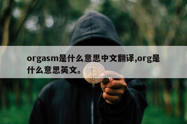 orgasm是什么意思中文翻译,org是什么意思英文。