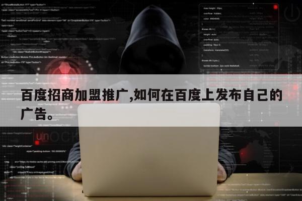 百度招商加盟推广,如何在百度上发布自己的广告	。