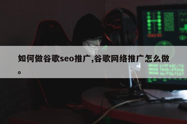 如何做谷歌seo推广,谷歌网络推广怎么做	。