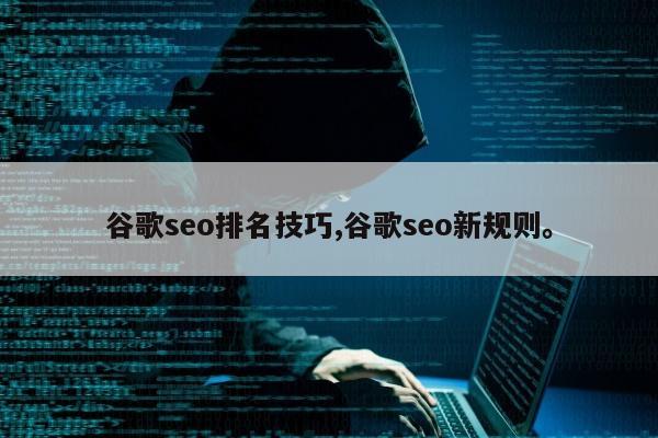 谷歌seo排名技巧,谷歌seo新规则	。
