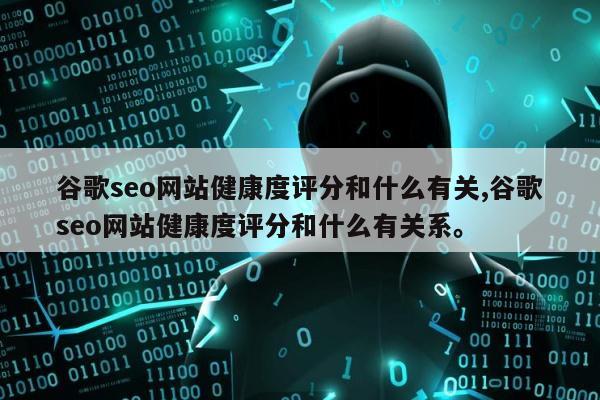 谷歌seo网站健康度评分和什么有关,谷歌seo网站健康度评分和什么有关系。
