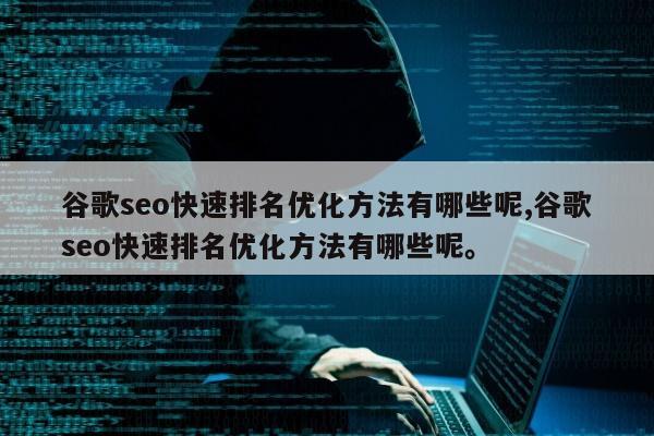 谷歌seo快速排名优化方法有哪些呢,谷歌seo快速排名优化方法有哪些呢。