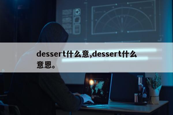 dessert什么意,dessert什么意恩。