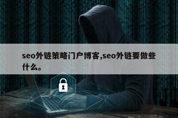 seo外链策略门户博客,seo外链要做些什么	。