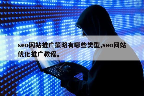 seo网站推广策略有哪些类型,seo网站优化推广教程。