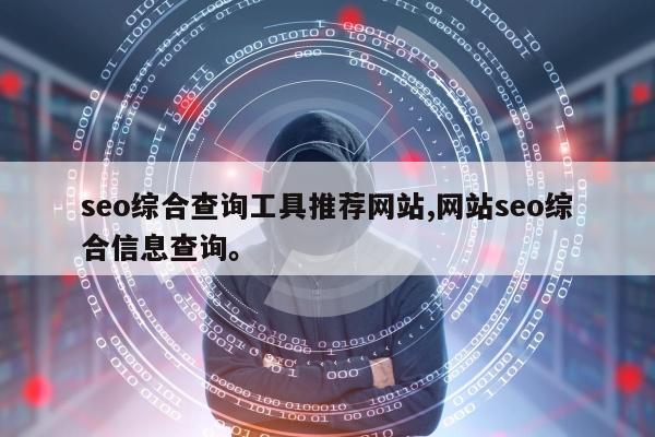 seo综合查询工具推荐网站,网站seo综合信息查询	。