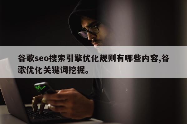 谷歌seo搜索引擎优化规则有哪些内容,谷歌优化关键词挖掘。