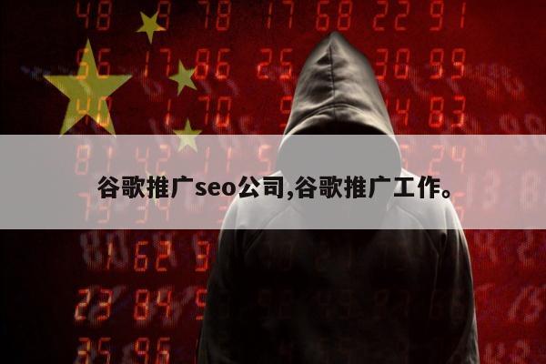 谷歌推广seo公司,谷歌推广工作。