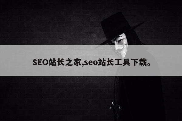 SEO站长之家,seo站长工具下载	。