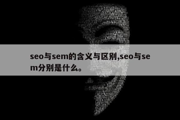 seo与sem的含义与区别,seo与sem分别是什么。