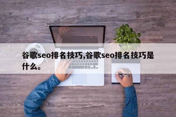谷歌seo排名技巧,谷歌seo排名技巧是什么。