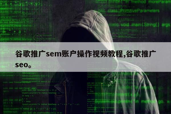 谷歌推广sem账户操作视频教程,谷歌推广seo。