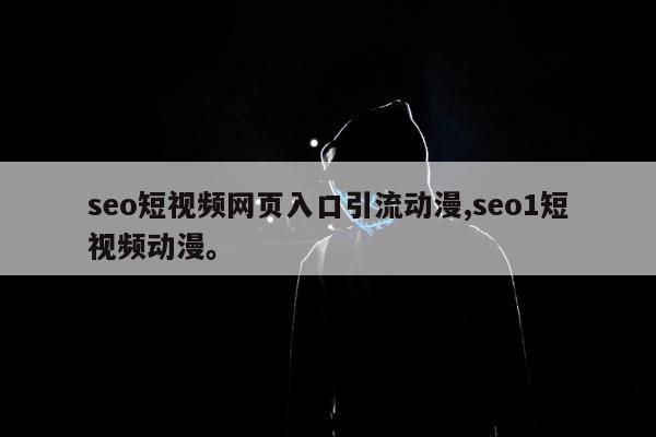 seo短视频网页入口引流动漫,seo1短视频动漫。