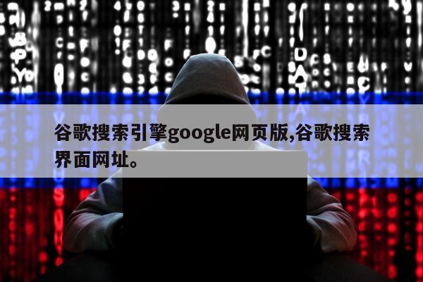 谷歌搜索引擎google网页版,谷歌搜索界面网址。