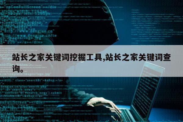 站长之家关键词挖掘工具,站长之家关键词查询。