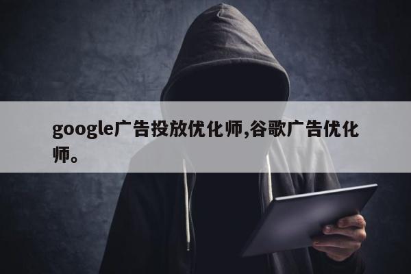 google广告投放优化师,谷歌广告优化师	。