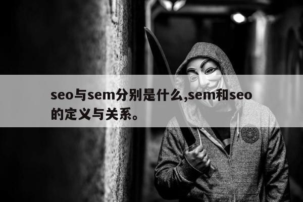 seo与sem分别是什么,sem和seo的定义与关系	。