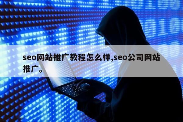 seo网站推广教程怎么样,seo公司网站推广。