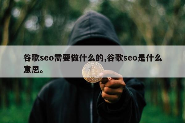 谷歌seo需要做什么的,谷歌seo是什么意思。