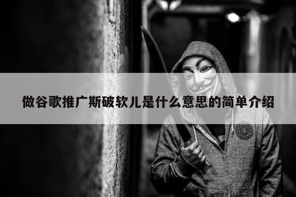 做谷歌推广斯破软儿是什么意思的简单介绍