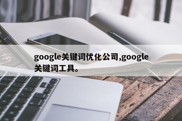 google关键词优化公司,google关键词工具	。