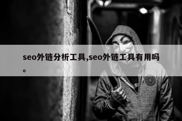 seo外链分析工具,seo外链工具有用吗	。