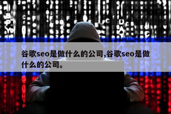 谷歌seo是做什么的公司,谷歌seo是做什么的公司。