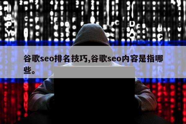 谷歌seo排名技巧,谷歌seo内容是指哪些。