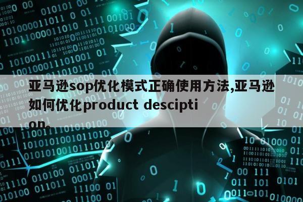 亚马逊sop优化模式正确使用方法,亚马逊如何优化product desciption	。