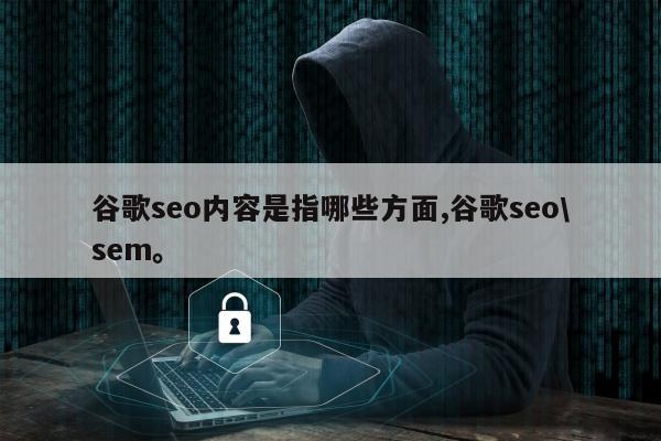 谷歌seo内容是指哪些方面,谷歌seo\sem。