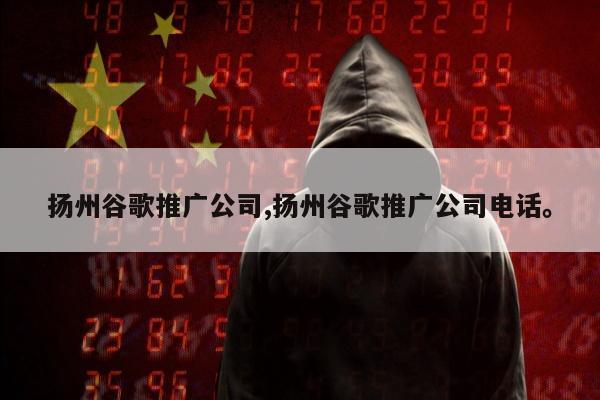 扬州谷歌推广公司,扬州谷歌推广公司电话。