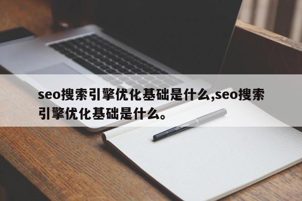 seo搜索引擎优化基础是什么,seo搜索引擎优化基础是什么。