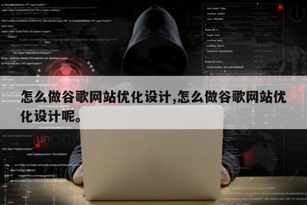 怎么做谷歌网站优化设计,怎么做谷歌网站优化设计呢。