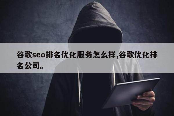 谷歌seo排名优化服务怎么样,谷歌优化排名公司。