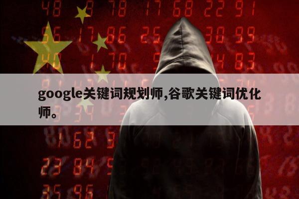 google关键词规划师,谷歌关键词优化师。